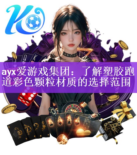 ayx爱游戏集团：了解塑胶跑道彩色颗粒材质的选择范围