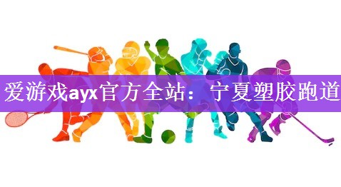 <strong>爱游戏ayx官方全站：宁夏塑胶跑道</strong>