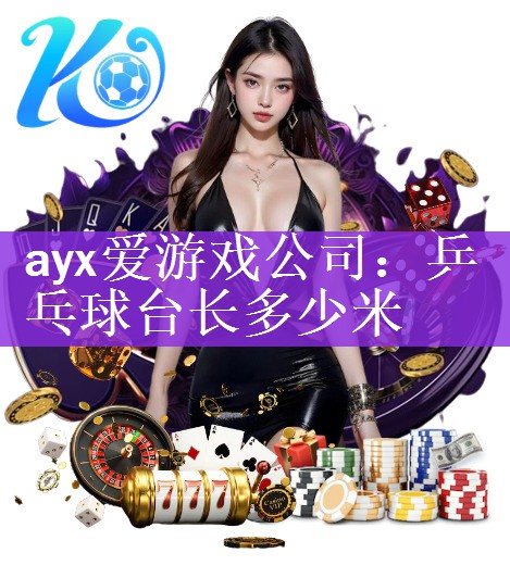 ayx爱游戏公司：乒乓球台长多少米