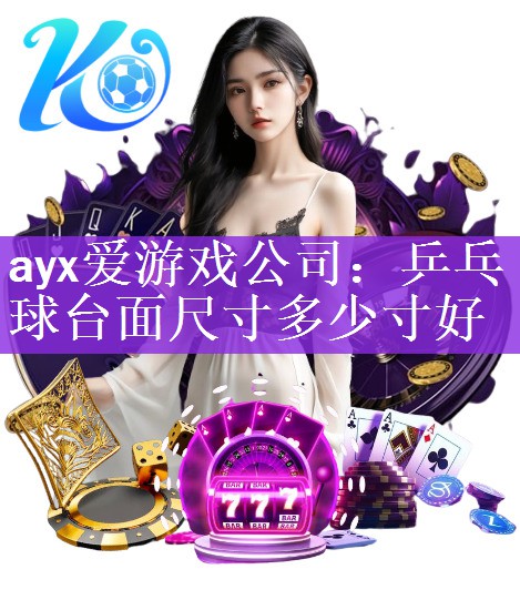 <strong>ayx爱游戏公司：乒乓球台面尺寸多少寸好</strong>