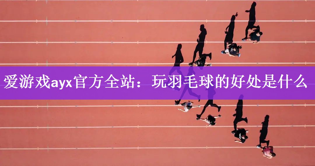 <strong>爱游戏ayx官方全站：玩羽毛球的好处是什么</strong>