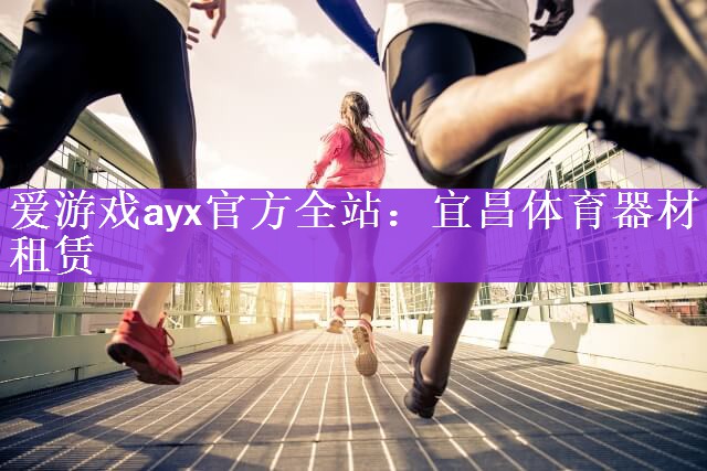 爱游戏ayx官方全站：宜昌体育器材租赁