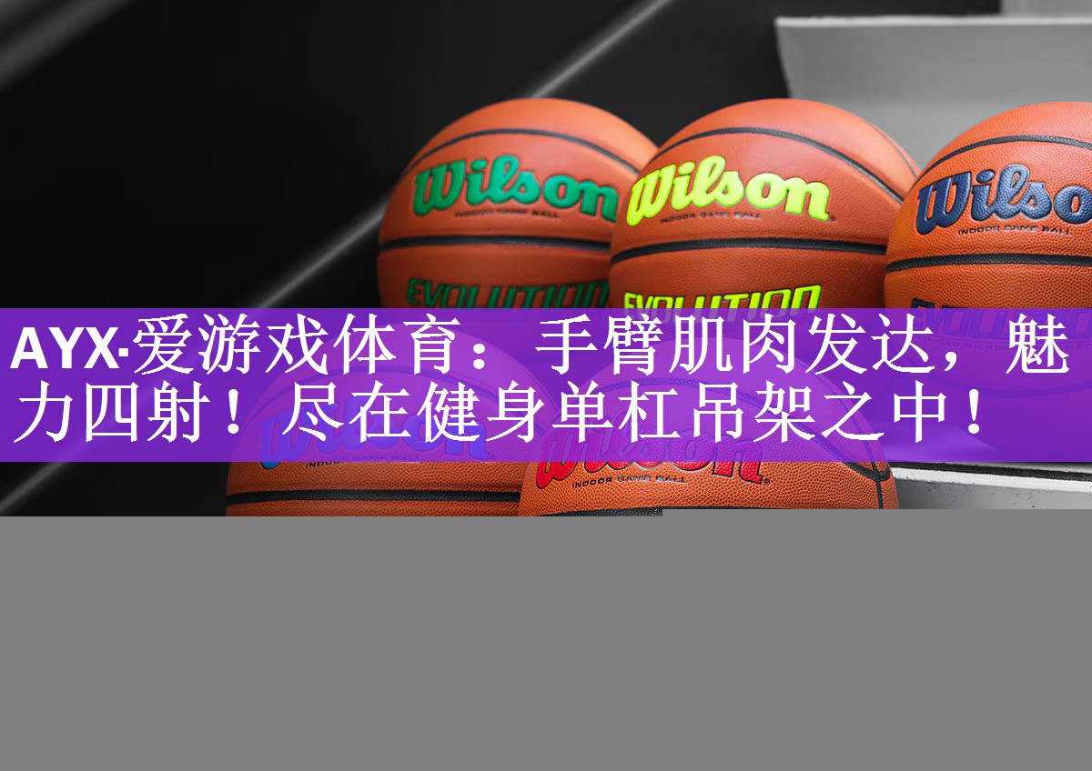 AYX·爱游戏体育：手臂肌肉发达，魅力四射！尽在健身单杠吊架之中！