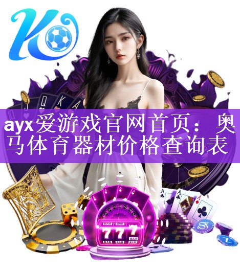 <strong>ayx爱游戏官网首页：奥马体育器材价格查询表</strong>