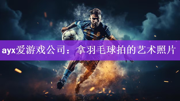 ayx爱游戏公司：拿羽毛球拍的艺术照片