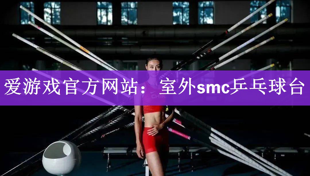 <strong>爱游戏官方网站：室外smc乒乓球台</strong>