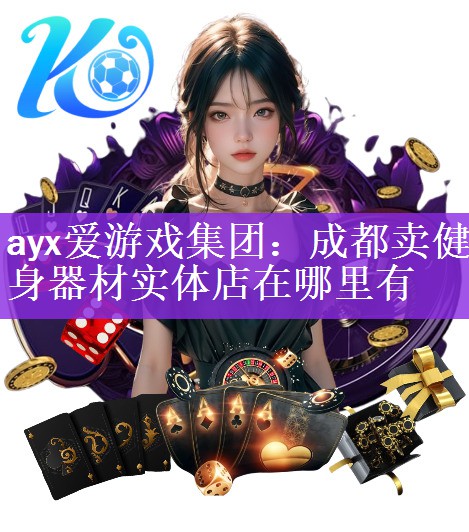 ayx爱游戏集团：成都卖健身器材实体店在哪里有